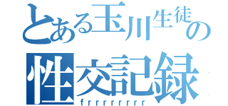 とある玉川生徒の性交記録（ｆｒｒｒｒｒｒｒｒ）