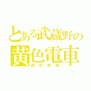 とある武蔵野の黄色電車（西武鉄道）