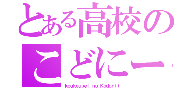 とある高校のこどにー（ｋｏｕｋｏｕｓｅｉ ｎｏ Ｋｏｄｏｎｉｉ）