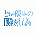 とある優歩の破壊行為（デストロイ）