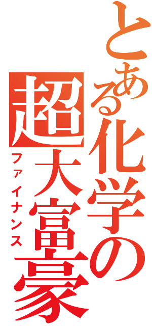 とある化学の超大富豪（ファイナンス）