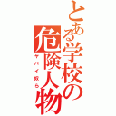 とある学校の危険人物共（ヤバイ奴ら）