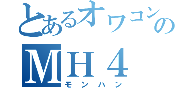 とあるオワコンのＭＨ４（モンハン）