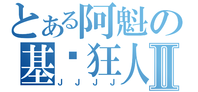 とある阿魁の基佬狂人Ⅱ（Ｊ Ｊ Ｊ Ｊ）