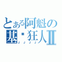 とある阿魁の基佬狂人Ⅱ（Ｊ Ｊ Ｊ Ｊ）