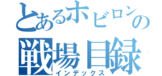 とあるホビロンの戦場目録（インデックス）