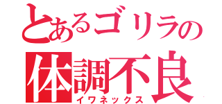 とあるゴリラの体調不良（イワネックス）