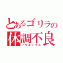 とあるゴリラの体調不良（イワネックス）