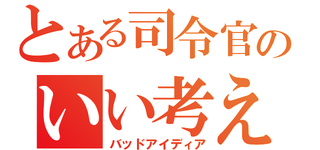 とある司令官のいい考え（バッドアイディア）