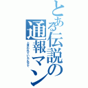 とある伝説の通報マン（と言われていたんやで）