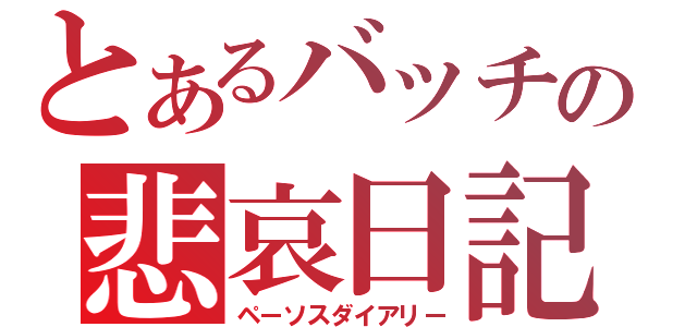 とあるバッチの悲哀日記（ペーソスダイアリー）