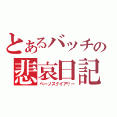 とあるバッチの悲哀日記（ペーソスダイアリー）