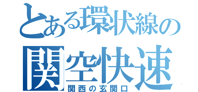 とある環状線の関空快速（関西の玄関口）