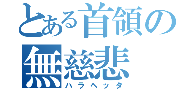 とある首領の無慈悲（ハラヘッタ）