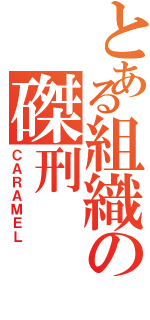 とある組織の磔刑（ＣＡＲＡＭＥＬ）