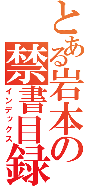 とある岩本の禁書目録（インデックス）