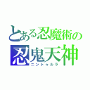 とある忍魔術の忍鬼天神（ニントゥルラ）