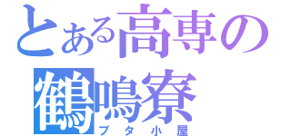 とある高専の鶴鳴寮（ブタ小屋）