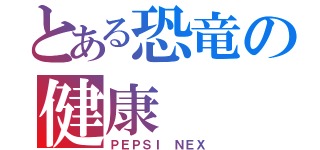 とある恐竜の健康（ＰＥＰＳＩ ＮＥＸ）