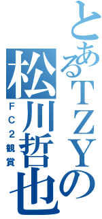 とあるＴＺＹの松川哲也（ＦＣ２観賞）