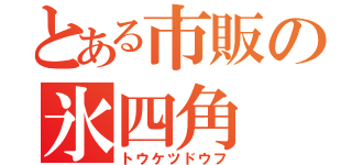 とある市販の氷四角（トウケツドウフ）