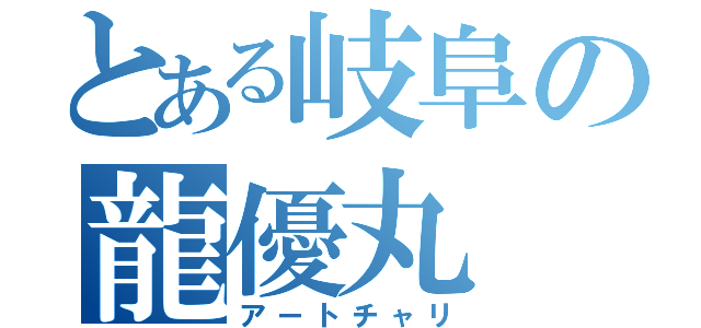 とある岐阜の龍優丸（アートチャリ）