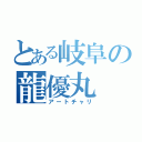 とある岐阜の龍優丸（アートチャリ）