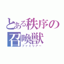 とある秩序の召喚獣（ファミリアー）