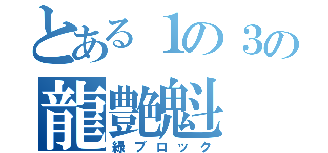 とある１の３の龍艶魁（緑ブロック）