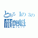 とある１の３の龍艶魁（緑ブロック）