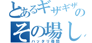 とあるギザギザ頭のその場しのぎ（ハッタリ尋問）