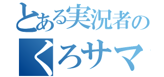 とある実況者のくろサマ（）