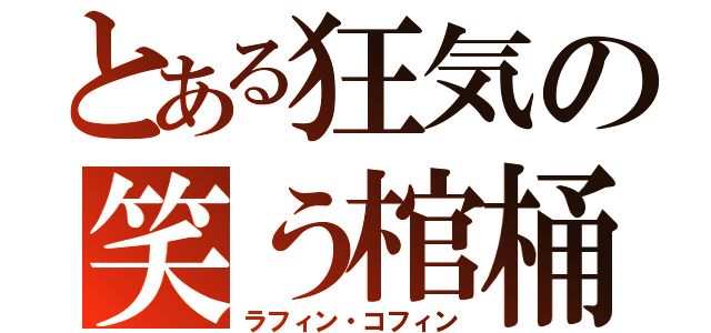 とある狂気の笑う棺桶（ラフィン・コフィン）