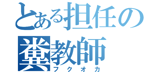 とある担任の糞教師（フクオカ）