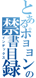 とあるポヨヨンの禁書目録（インデックス）