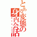 とある変態の身内会話（ロリコン）