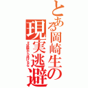 とある岡崎生の現実逃避（＃試験から逃げるな）