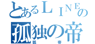 とあるＬＩＮＥの孤独の帝王（狐帝）