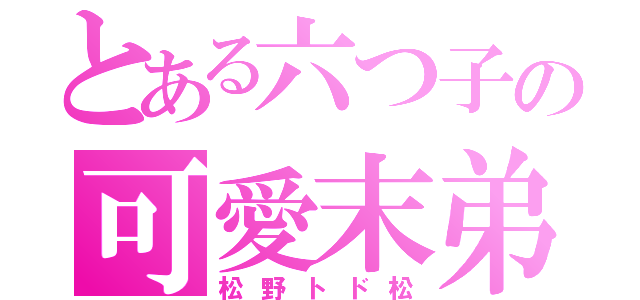 とある六つ子の可愛末弟（松野トド松）