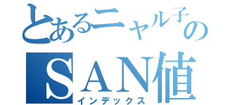 とあるニャル子のＳＡＮ値ピンチ（インデックス）