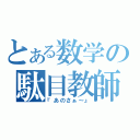 とある数学の駄目教師（『あのさぁ～』）