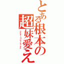 とある根本の超妹愛えす（シスターコンプレックス）