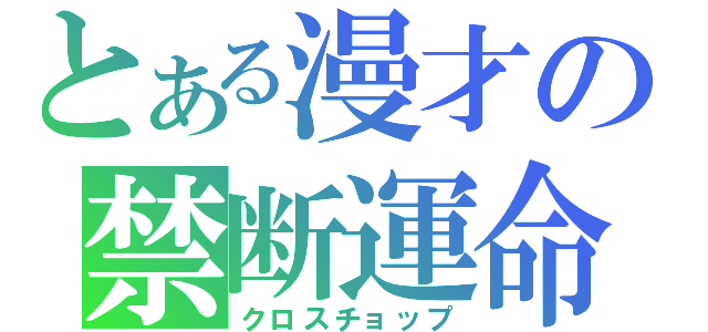 とある漫才の禁断運命（クロスチョップ）