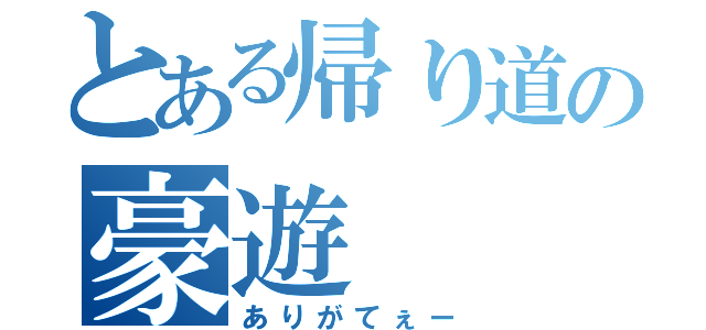 とある帰り道の豪遊（ありがてぇー）