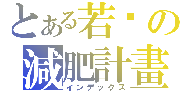 とある若瑄の減肥計畫（インデックス）