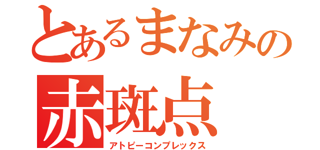 とあるまなみの赤斑点（アトピーコンプレックス）