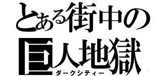 とある街中の巨人地獄（ダークシティー）