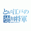 とある江戸の徳川将軍（おぼえられない）