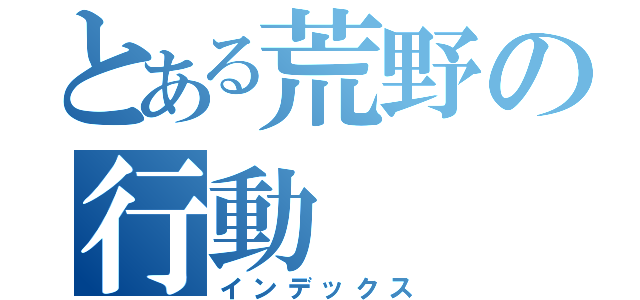 とある荒野の行動（インデックス）