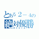 とある２－４の絶対優勝（まけないお）